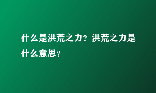 什么是洪荒之力？洪荒之力是什么意思？