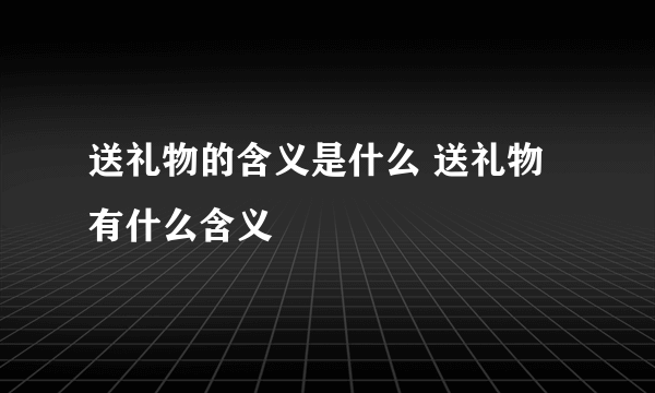 送礼物的含义是什么 送礼物有什么含义