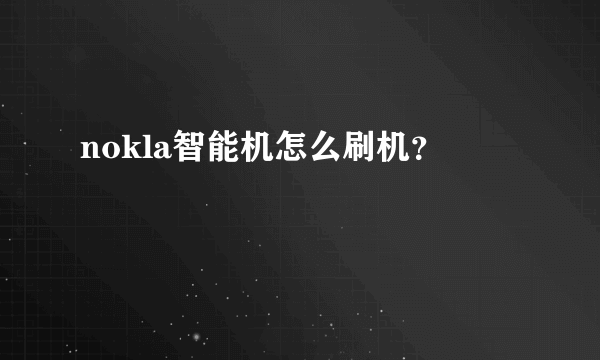 nokla智能机怎么刷机？