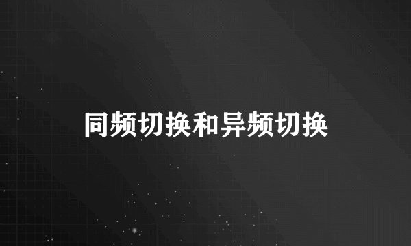 同频切换和异频切换