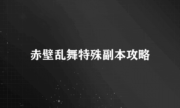 赤壁乱舞特殊副本攻略