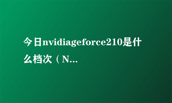 今日nvidiageforce210是什么档次（NVIDIAGeForce210是什么意思）