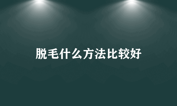 脱毛什么方法比较好