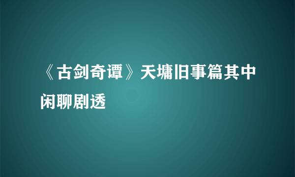 《古剑奇谭》天墉旧事篇其中闲聊剧透