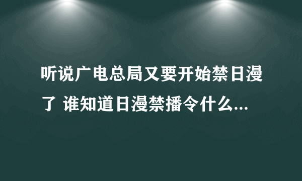 听说广电总局又要开始禁日漫了 谁知道日漫禁播令什么时候开始？