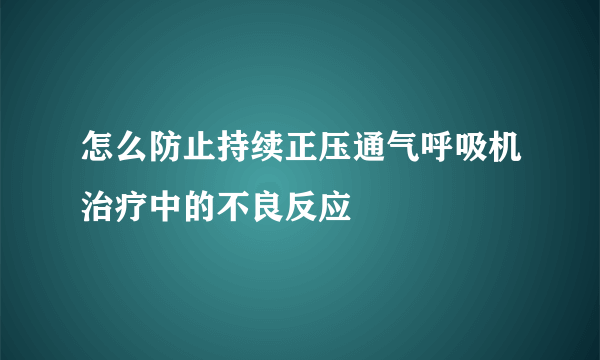 怎么防止持续正压通气呼吸机治疗中的不良反应