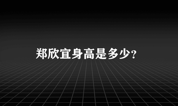 郑欣宜身高是多少？