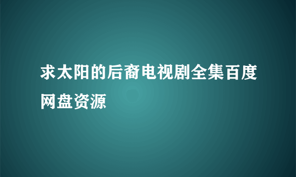 求太阳的后裔电视剧全集百度网盘资源