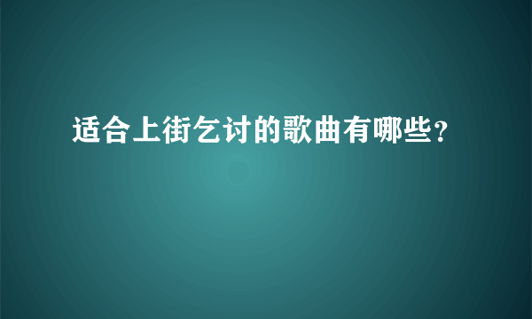 适合上街乞讨的歌曲有哪些？