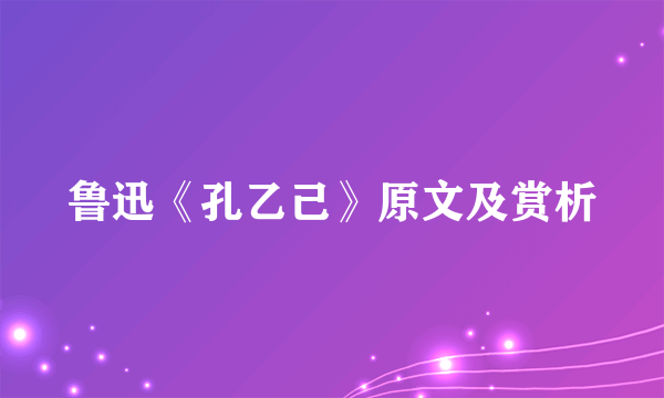 鲁迅《孔乙己》原文及赏析