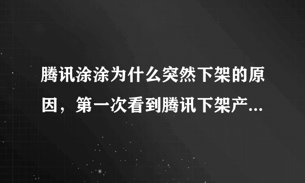 腾讯涂涂为什么突然下架的原因，第一次看到腾讯下架产品，挺喜欢这个应用的。。