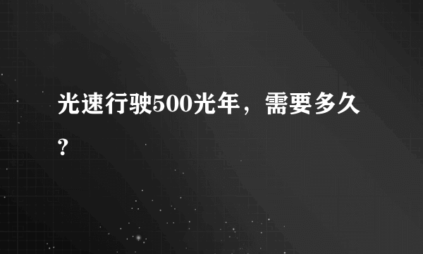 光速行驶500光年，需要多久？