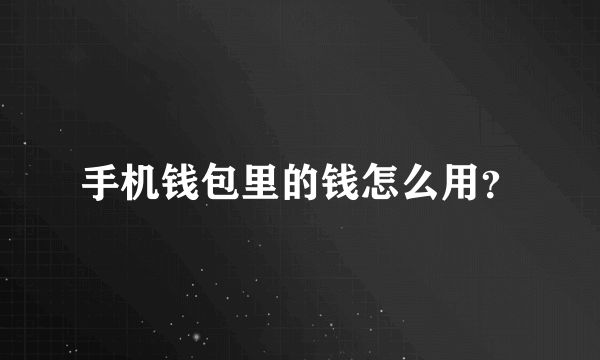 手机钱包里的钱怎么用？