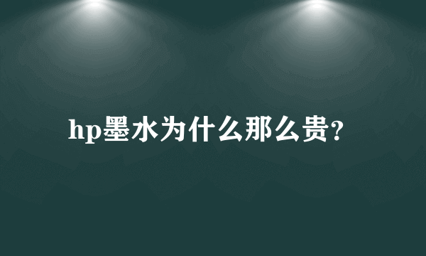 hp墨水为什么那么贵？