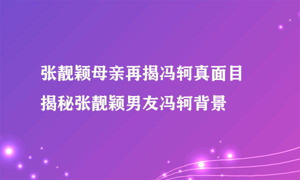 张靓颖母亲再揭冯轲真面目 揭秘张靓颖男友冯轲背景