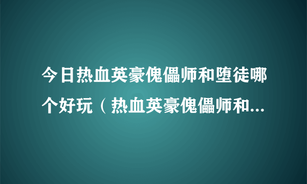 今日热血英豪傀儡师和堕徒哪个好玩（热血英豪傀儡师和堕徒哪个好）