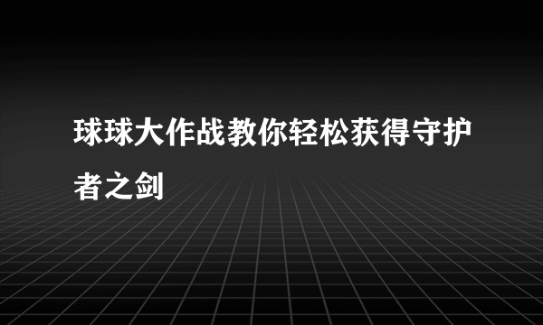 球球大作战教你轻松获得守护者之剑