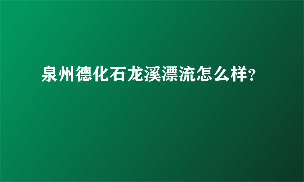 泉州德化石龙溪漂流怎么样？