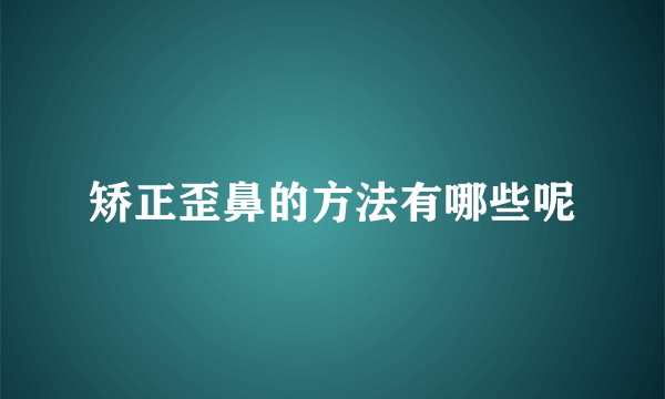 矫正歪鼻的方法有哪些呢