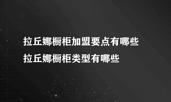 拉丘娜橱柜加盟要点有哪些 拉丘娜橱柜类型有哪些