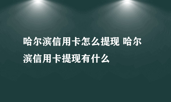 哈尔滨信用卡怎么提现 哈尔滨信用卡提现有什么