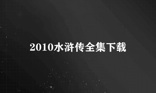 2010水浒传全集下载