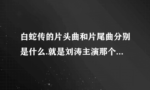 白蛇传的片头曲和片尾曲分别是什么.就是刘涛主演那个白蛇传？