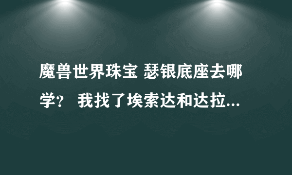 魔兽世界珠宝 瑟银底座去哪学？ 我找了埃索达和达拉然的训练师