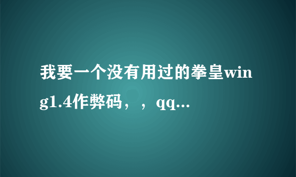 我要一个没有用过的拳皇wing1.4作弊码，，qq：984024902