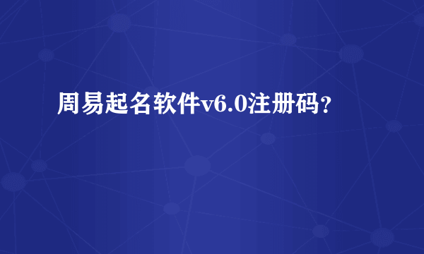 周易起名软件v6.0注册码？