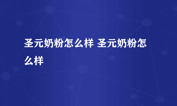 圣元奶粉怎么样 圣元奶粉怎么样