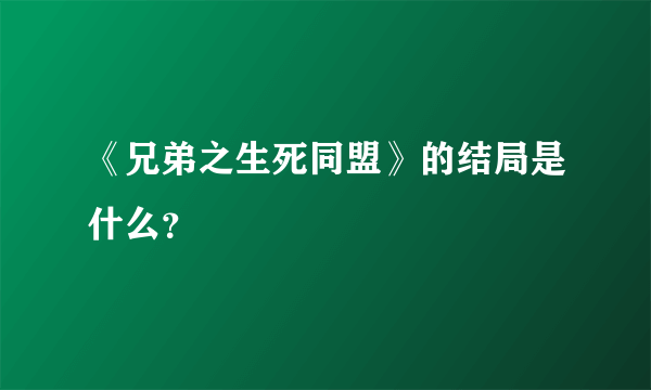 《兄弟之生死同盟》的结局是什么？