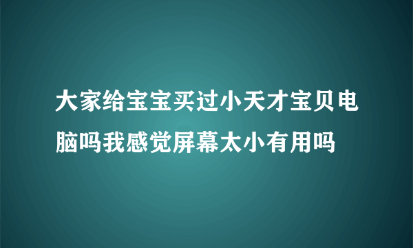 大家给宝宝买过小天才宝贝电脑吗我感觉屏幕太小有用吗