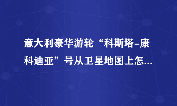 意大利豪华游轮“科斯塔-康科迪亚”号从卫星地图上怎样找到？