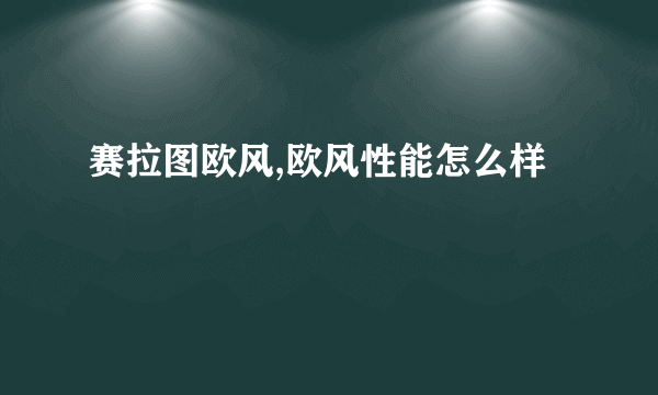 赛拉图欧风,欧风性能怎么样