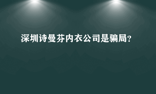 深圳诗曼芬内衣公司是骗局？