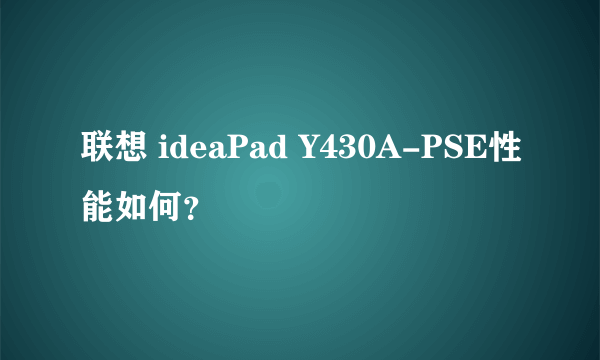 联想 ideaPad Y430A-PSE性能如何？