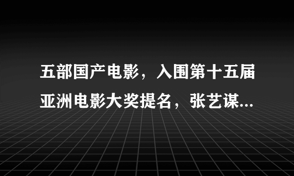 五部国产电影，入围第十五届亚洲电影大奖提名，张艺谋成大赢家