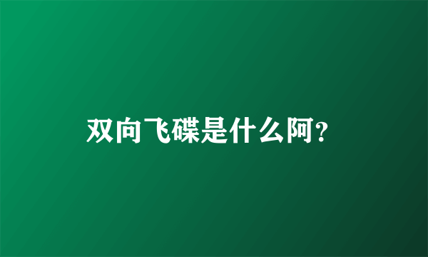 双向飞碟是什么阿？