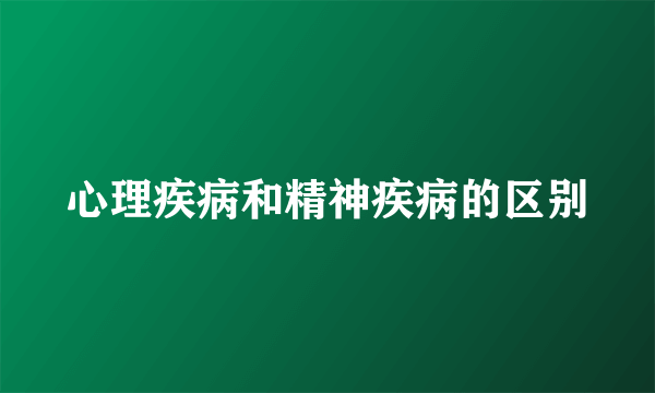 心理疾病和精神疾病的区别