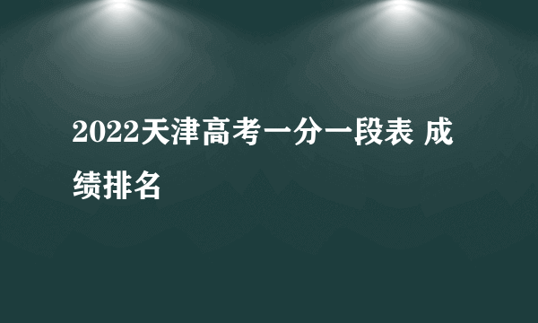 2022天津高考一分一段表 成绩排名