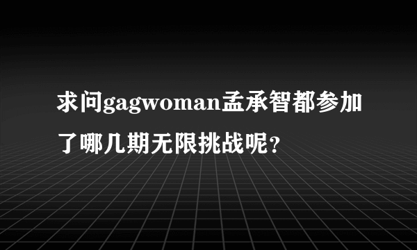 求问gagwoman孟承智都参加了哪几期无限挑战呢？