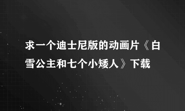 求一个迪士尼版的动画片《白雪公主和七个小矮人》下载