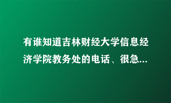 有谁知道吉林财经大学信息经济学院教务处的电话、很急，谢谢！要准确的，我查到的电话都没人接。谢谢