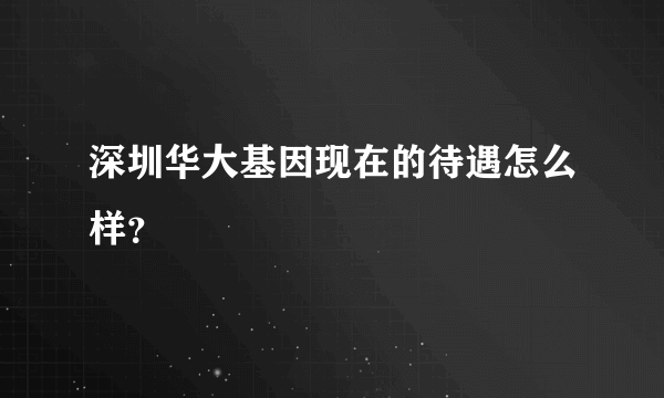 深圳华大基因现在的待遇怎么样？