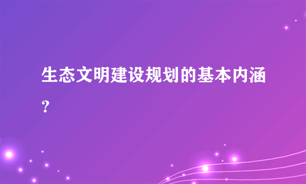 生态文明建设规划的基本内涵？