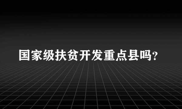 国家级扶贫开发重点县吗？