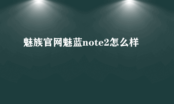 魅族官网魅蓝note2怎么样