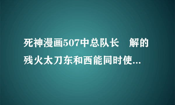 死神漫画507中总队长卍解的残火太刀东和西能同时使用吗？最后那句话感觉可以同时使用。。。