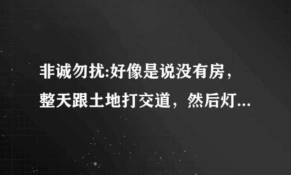 非诚勿扰:好像是说没有房，整天跟土地打交道，然后灯全灭了，结果，结果这兄弟是一房地产商。这个社会？